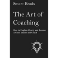 The Art of Coaching: How to Explain Clearly and Become a Good Leader and Coach - Paperback