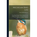 Michigan Bird Life: A List of All the Bird Species Known to Occur in the State Together With an Outline of Their Classification and an Acc - Hardcover