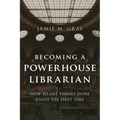 Becoming a Powerhouse Librarian: How to Get Things Done Right the First Time - Hardcover