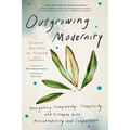 Outgrowing Modernity: Navigating Complexity, Complicity, and Collapse with Accountability and Compassion - Paperback