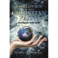 Worldview of the Christian Faith: Standing for God's Truth - Paperback