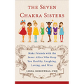 The Seven Chakra Sisters: Make Friends with the Inner Allies Who Keep You Healthy, Laughing, Loving, and Wise - Paperback