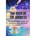 The Path of the Goddess: Transforming Your Life with Sacred Feminine Energy - Paperback