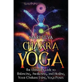 Chakra Yoga: The Ultimate Guide to Balancing, Awakening, and Healing Your Chakras Using Yoga Poses - Paperback