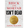 Brick-and-Mortar Isn't Dead: How to Run a Successful Customer-Centric Business from Launch to Expansion - Paperback