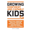 Growing Confident and Capable Kids: Practical Parenting Tools to Nurture Resilience, Initiative, and Emotional Strength in Children - Paperback