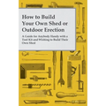 How to Build Your Own Shed or Outdoor Erection - A Guide for Anybody Handy with a Tool Kit and Wishing to Build Their Own Shed - Paperback
