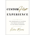 CustomHer Experience: The Importance of Tailoring Your Brand Experience to the Female Consumer - Hardcover