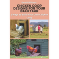 Chicken Coop Designs for Your Backyard: 2 Ways to Build Your Own Chicken Coop - Paperback
