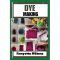 Dye Making: Comprehensive Guide to Natural and Synthetic Dyeing Techniques, Pigment Extraction, Fabric Coloring, Eco-Friendly Prac - Paperback
