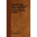 Projective Vector Algebra; An Algebra Of Vectors Independent Of The Axioms Of Congruence And Of Parallels. - Paperback
