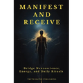 Manifest and Receive: Bridge Neuroscience, Energy, and Daily Rituals to Finally Manifest the Life You Desire - Paperback