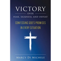 Victory Over Fear, Sickness, and Defeat: Confessing God's Promises in Every Situation - Paperback