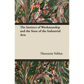 The Instinct of Workmanship and the State of the Industrial Arts - Paperback