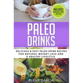 Paleo Drinks: Delicious and Easy Paleo Drink Recipes for Natural Weight Loss and A Healthy Lifestyle - Paperback