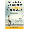 Guía para las Mujeres para Triunfar en el Trabajo: Las Reglas para Ser una Mujer Laboralmente Exitosa - Paperback