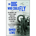 The Dog Who Could Fly: The Incredible True Story of a WWII Airman and the Four-Legged Hero Who Flew at His Side - Paperback