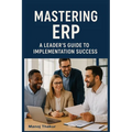 Mastering ERP: A Leader's Guide to Implementation Success - Hardcover