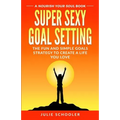 Super Sexy Goal Setting: The Fun and Simple Goals Strategy to Create a Life You Love - Paperback