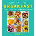 What I Ate for Breakfast: Food Worth Getting Out of Bed for - Hardcover