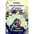 Artistic Interpretations of Science: Exploring Microscopic Life and Quantum Wonders Through an Artistic Lens - Paperback