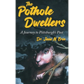 The Pothole Dwellers: A Journey to Pittsburgh's Past - Hardcover