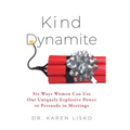 Kind Dynamite: Six Ways Women Can Use Our Uniquely Explosive Power to Persuade in Meetings - Hardcover