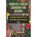 Prostate Cancer Cookbook For Seniors: A Recipe Book For A Healthy And Happy Life - Paperback