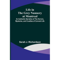 Life in the Grey Nunnery at Montreal: An Authentic Narrative of the Horrors, Mysteries, and Cruelties of Convent Life - Paperback