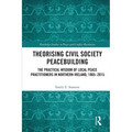 Theorising Civil Society Peacebuilding: The Practical Wisdom of Local Peace Practitioners in Northern Ireland, 1965-2015 - Paperback
