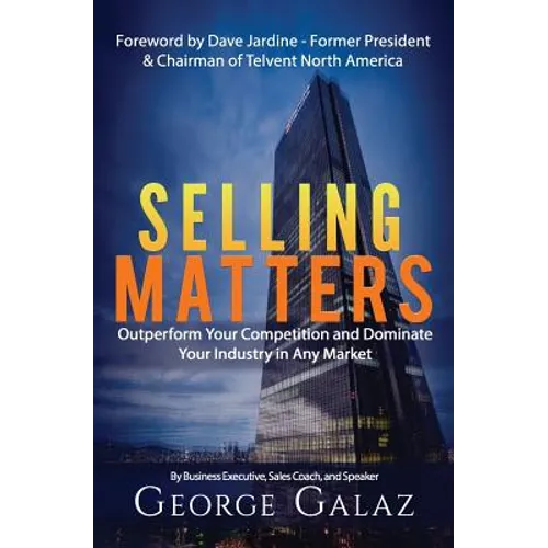 Selling Matters: Outperform Your Competition and Dominate Your Industry in Any Market - Paperback