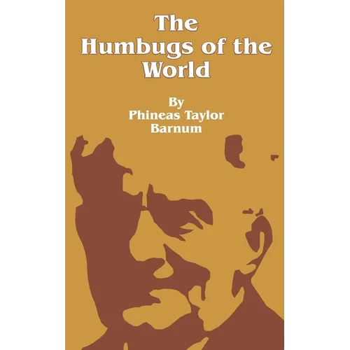 The Humbugs of the World: An Account of Humbugs, Delusions, Impositions, Quackeries, Deceits and Deceivers Generally, in All Ages - Paperback