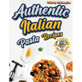 Authentic Italian Pasta Recipes Cookbook: Discover the Essence of Italian Cuisine with Traditional and Flavorful Dishes - Unleash Your Inner Chef and - Paperback