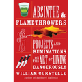 Absinthe & Flamethrowers: Projects and Ruminations on the Art of Living Dangerously - Paperback