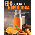 Big Book Of Kombucha: Brewing, Flavoring, and Enjoying Your Probiotic Elixir at Home - Paperback