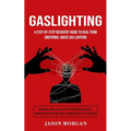 Gaslighting: A Step-by-step Recovery Guide to Heal from Emotional Abuse Gas lighting (Revealing Look at Psychological Manipulation and Narcissistic Ab - Paperback