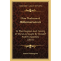 New Testament Millennarianism: Or The Kingdom And Coming Of Christ As Taught By Himself And His Apostles (1855) - Paperback