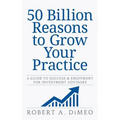 50 Billion Reasons to Grow Your Practice: A Guide to Success & Enjoyment for Investment Advisors - Paperback