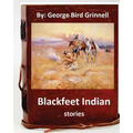 Blackfeet Indian stories. By: George Bird Grinnell - Paperback