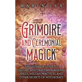 Grimoire and Ceremonial Magick: The Ultimate Guide to Casting and Crafting Magickal Spells, Wiccan Practices, and Other Secrets of Witchcraft - Hardcover