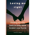 Loving Me Right: Finding My Way Back to Love, Once Broken Now Found - Paperback