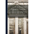The English Flower Garden: Design, Arrangement and Plans Followed by a Description of All the Best Plants for It and Their Culture and the Positi - Paperback