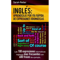 Ingles: Aprendizaje por Via Rapida de Expresiones Idiomaticas: Las 100 expresiones idiomáticas inglesas más frecuentes con 600 frases de ejemplo. - Paperback