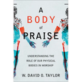 A Body of Praise: Understanding the Role of Our Physical Bodies in Worship - Paperback