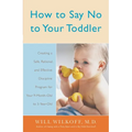 How to Say No to Your Toddler: Creating a Safe, Rational, and Effective Discipline Program for Your 9-Month to 3-Year Old - Paperback