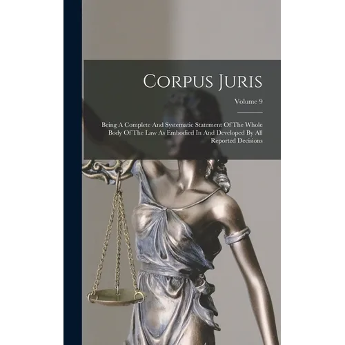 Corpus Juris: Being A Complete And Systematic Statement Of The Whole Body Of The Law As Embodied In And Developed By All Reported Decisions; Volume 9 - Hardcover