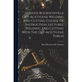 Davis-bournonville Oxy-acetylene Welding And Cutting Course Of Instruction. Lectures. Welding And Cutting With The Oxy-acetylene Torch - Paperback