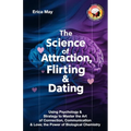 The Science of Attraction, Flirting & Dating: Using Psychology & Strategy to Master the Art of Connection, Communication & Love; the Power of Biologic - Paperback