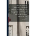 The Defective Delinquent and Insane, the Relation of Focal Infections to Their Causation, Treatment and Prevention - Hardcover