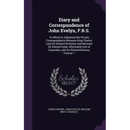 Diary and Correspondence of John Evelyn, F.R.S.: To Which Is Subjoined the Private Correspondence Between King Charles I and Sir Edward Nicholas, and - Hardcover